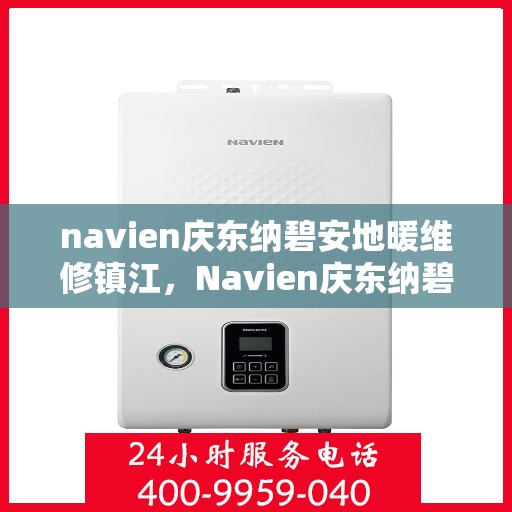 navien庆东纳碧安地暖维修镇江，Navien庆东纳碧安地暖镇江专业维修服务