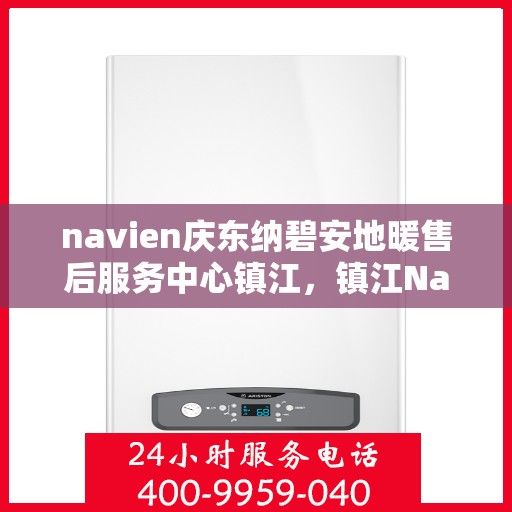 navien庆东纳碧安地暖售后服务中心镇江，镇江Navien庆东纳碧安地暖售后服务中心专业服务团队