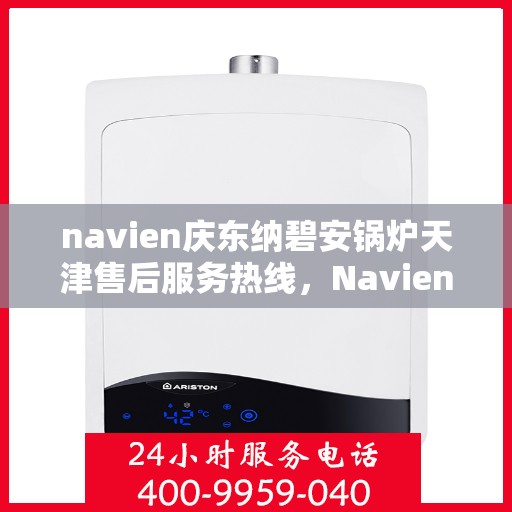 navien庆东纳碧安锅炉天津售后服务热线，Navien庆东纳碧安锅炉天津售后服务热线详解
