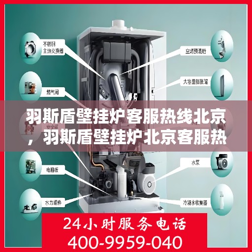 羽斯盾壁挂炉客服热线北京，羽斯盾壁挂炉北京客服热线，专业解答，贴心服务