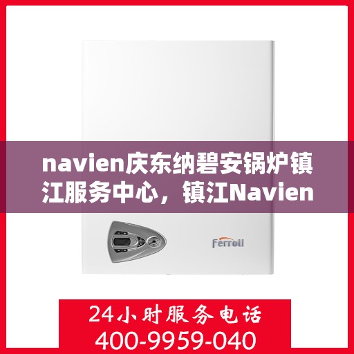 navien庆东纳碧安锅炉镇江服务中心，镇江Navien庆东纳碧安锅炉服务中心，专业维修与保养一站式解决方案