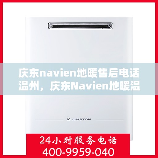庆东navien地暖售后电话温州，庆东Navien地暖温州售后电话及服务一览