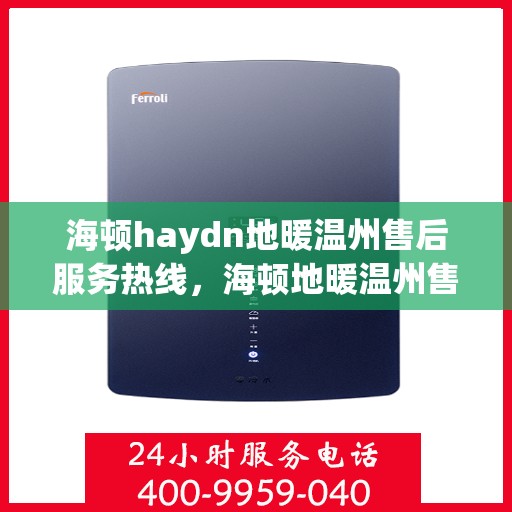 海顿haydn地暖温州售后服务热线，海顿地暖温州售后服务热线，专业解决您的温暖问题