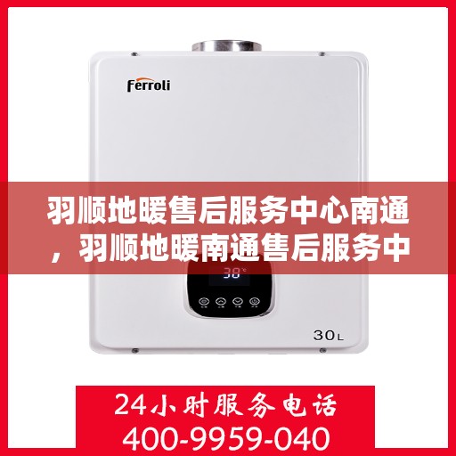 羽顺地暖售后服务中心南通，羽顺地暖南通售后服务中心，专业维修，贴心服务
