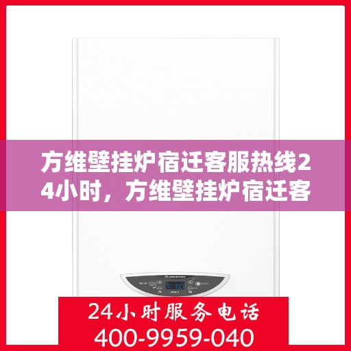 方维壁挂炉宿迁客服热线24小时，方维壁挂炉宿迁客服热线全天候服务，温暖守护您的居家温暖