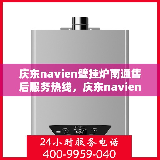 庆东navien壁挂炉南通售后服务热线，庆东navien壁挂炉南通专业售后服务热线，贴心解决您的采暖问题