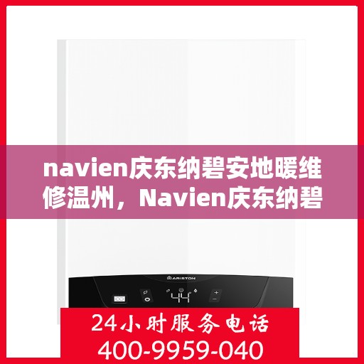 navien庆东纳碧安地暖维修温州，Navien庆东纳碧安地暖温州专业维修服务