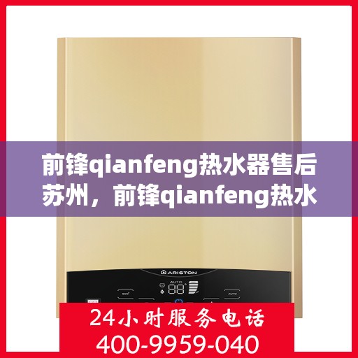 前锋qianfeng热水器售后苏州，前锋qianfeng热水器苏州售后维修服务解析