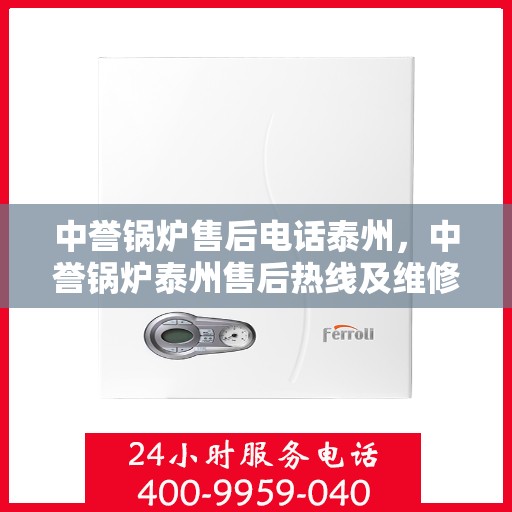 中誉锅炉售后电话泰州，中誉锅炉泰州售后热线及维修服务支持