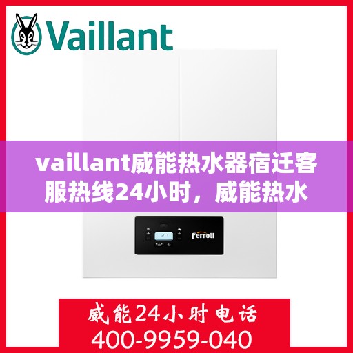 vaillant威能热水器宿迁客服热线24小时，威能热水器宿迁客服热线全天候服务，温暖从不掉线