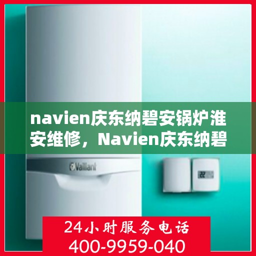navien庆东纳碧安锅炉淮安维修，Navien庆东纳碧安锅炉淮安专业维修服务