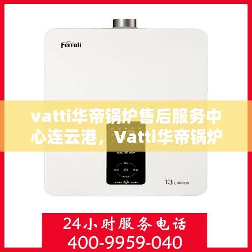 vatti华帝锅炉售后服务中心连云港，Vatti华帝锅炉连云港售后服务中心，专业维修，贴心服务