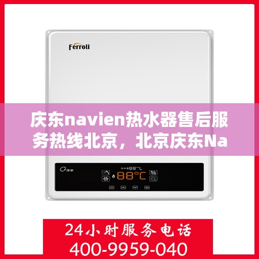 庆东navien热水器售后服务热线北京，北京庆东Navien热水器售后服务热线全解析