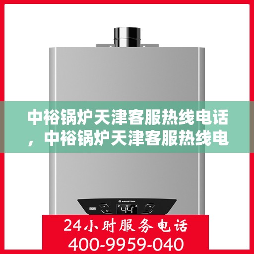 中裕锅炉天津客服热线电话，中裕锅炉天津客服热线电话，专业解答，贴心服务
