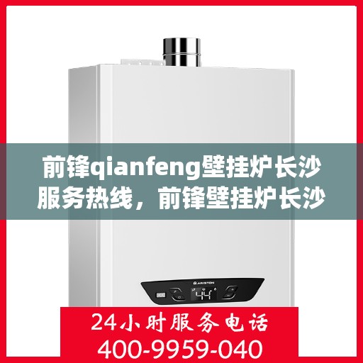 前锋qianfeng壁挂炉长沙服务热线，前锋壁挂炉长沙服务热线，专业品质，温暖您的生活