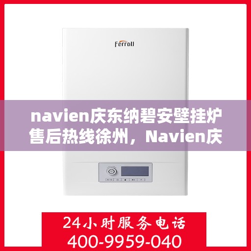 navien庆东纳碧安壁挂炉售后热线徐州，Navien庆东纳碧安壁挂炉徐州售后热线及维修服务支持