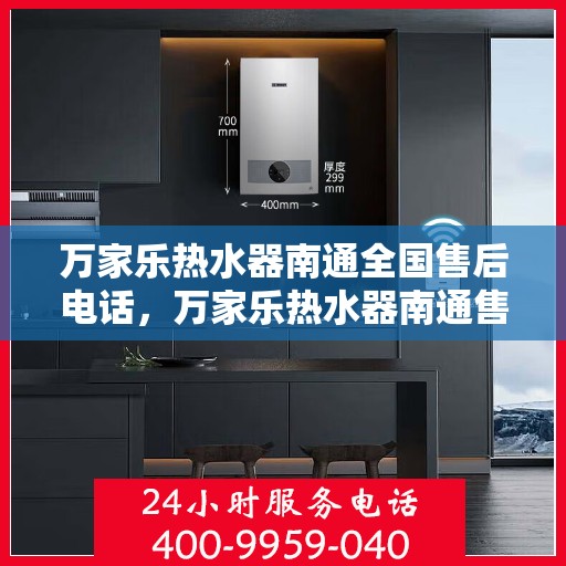 万家乐热水器南通全国售后电话，万家乐热水器南通售后热线服务电话公布