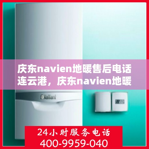 庆东navien地暖售后电话连云港，庆东navien地暖连云港售后专线，专业维修，贴心服务
