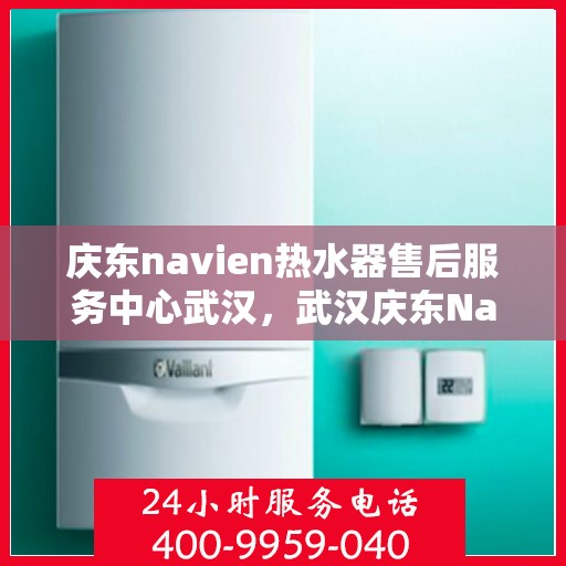 庆东navien热水器售后服务中心武汉，武汉庆东Navien热水器售后服务中心，专业维修与贴心服务