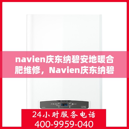 navien庆东纳碧安地暖合肥维修，Navien庆东纳碧安地暖专业维修服务团队助力高效采暖系统维护