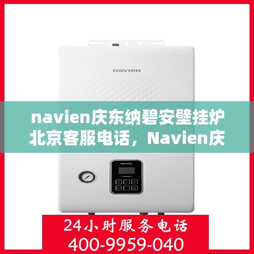navien庆东纳碧安壁挂炉北京客服电话，Navien庆东纳碧安壁挂炉北京客服热线及咨询电话号码
