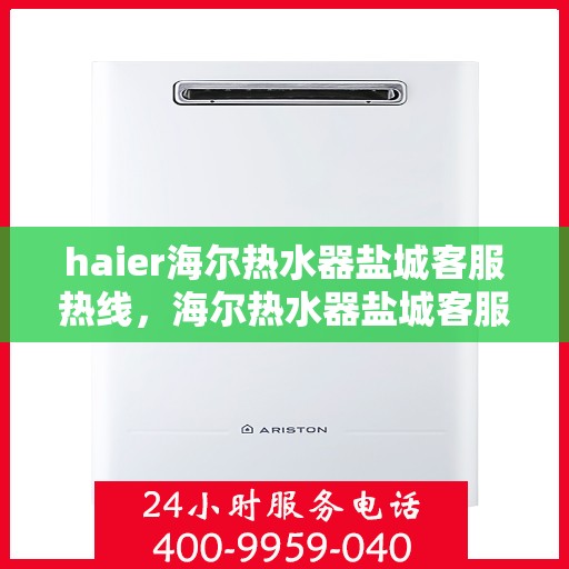 haier海尔热水器盐城客服热线，海尔热水器盐城客服热线，专业解答，贴心服务