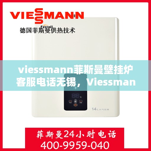 viessmann菲斯曼壁挂炉客服电话无锡，Viessmann菲斯曼壁挂炉无锡客服热线及售后服务
