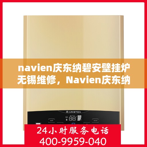 navien庆东纳碧安壁挂炉无锡维修，Navien庆东纳碧安壁挂炉无锡专业维修服务