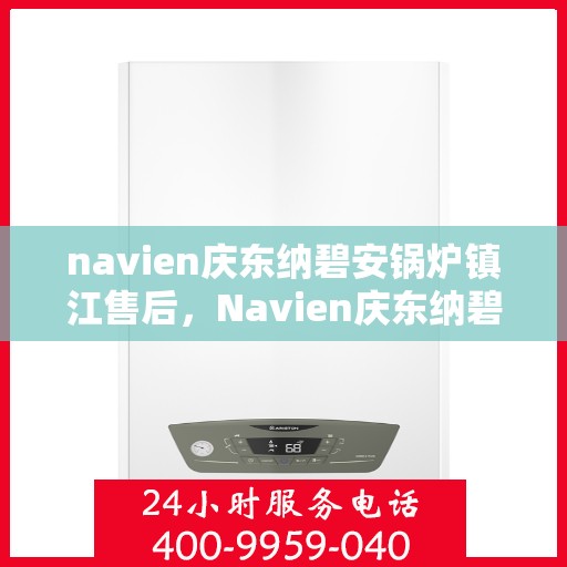 navien庆东纳碧安锅炉镇江售后，Navien庆东纳碧安锅炉镇江专业售后服务支持