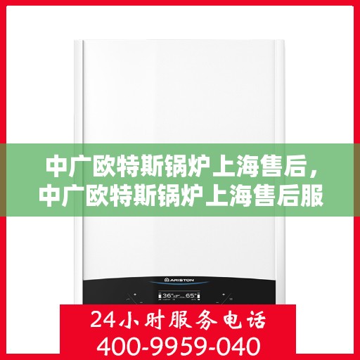 中广欧特斯锅炉上海售后，中广欧特斯锅炉上海售后服务解析