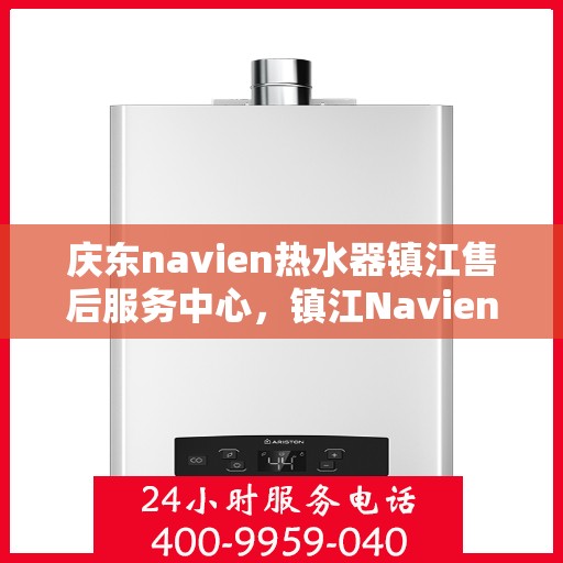 庆东navien热水器镇江售后服务中心，镇江Navien热水器售后服务中心，专业品质，贴心服务，为您的温暖保驾护航！