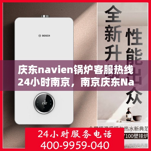 庆东navien锅炉客服热线24小时南京，南京庆东Navien锅炉全天候客服热线