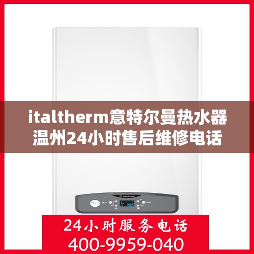 italtherm意特尔曼热水器温州24小时售后维修电话，italtherm意特尔曼热水器温州售后维修热线全天候服务，专业解决热水器问题