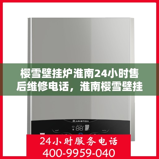 樱雪壁挂炉淮南24小时售后维修电话，淮南樱雪壁挂炉全天候售后维修服务热线