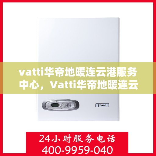 vatti华帝地暖连云港服务中心，Vatti华帝地暖连云港服务中心，专业温暖您的生活