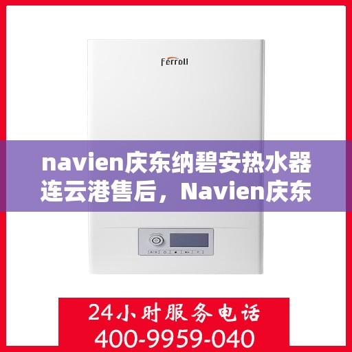 navien庆东纳碧安热水器连云港售后，Navien庆东纳碧安热水器连云港售后服务中心专业服务介绍