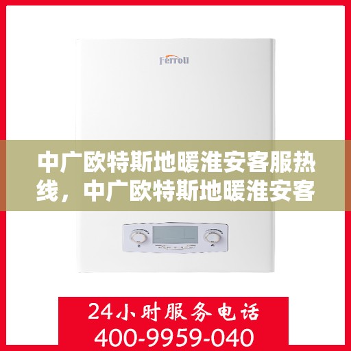 中广欧特斯地暖淮安客服热线，中广欧特斯地暖淮安客服热线，专业解答，贴心服务