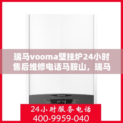 瑞马vooma壁挂炉24小时售后维修电话马鞍山，瑞马VOOMA壁挂炉马鞍山售后维修服务热线，全天候售后支持！