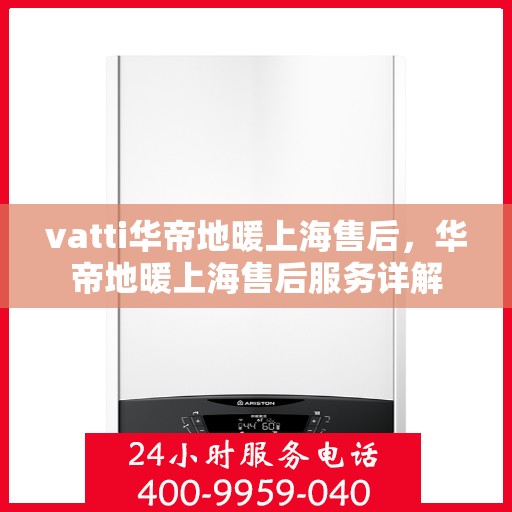 vatti华帝地暖上海售后，华帝地暖上海售后服务详解