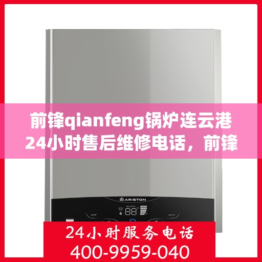 前锋qianfeng锅炉连云港24小时售后维修电话，前锋锅炉连云港全天候售后维修服务热线公布