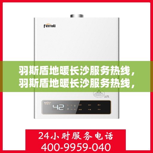 羽斯盾地暖长沙服务热线，羽斯盾地暖长沙服务热线，专业温暖，一触即达