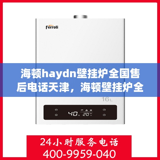 海顿haydn壁挂炉全国售后电话天津，海顿壁挂炉全国售后电话天津服务热线