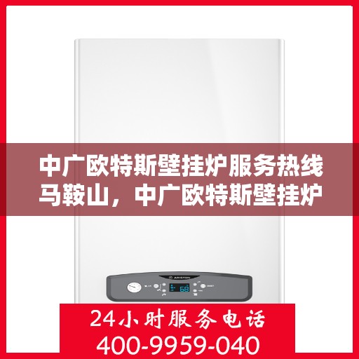 中广欧特斯壁挂炉服务热线马鞍山，中广欧特斯壁挂炉马鞍山服务热线介绍