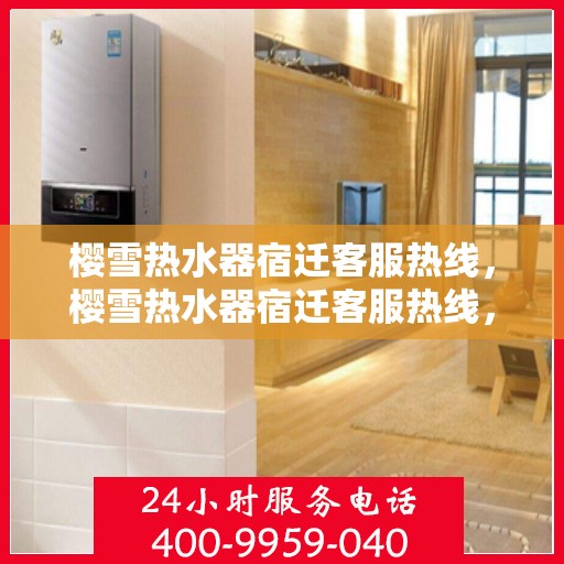 樱雪热水器宿迁客服热线，樱雪热水器宿迁客服热线，专业解答，温暖您的生活