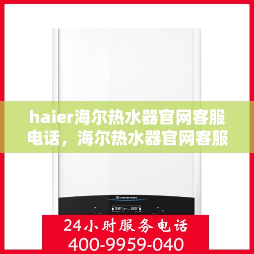 haier海尔热水器官网客服电话，海尔热水器官网客服电话，专业解答，贴心服务