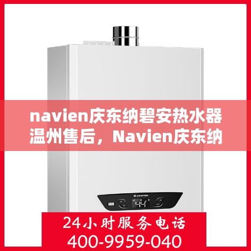 navien庆东纳碧安热水器温州售后，Navien庆东纳碧安热水器温州售后服务中心，专业维修与保养服务