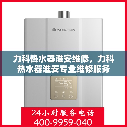 力科热水器淮安维修，力科热水器淮安专业维修服务