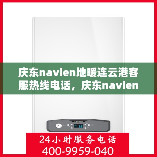 庆东navien地暖连云港客服热线电话，庆东navien地暖连云港客服中心，专业热线电话为您解答