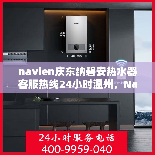 navien庆东纳碧安热水器客服热线24小时温州，Navien庆东纳碧安热水器温州24小时客服热线全面服务