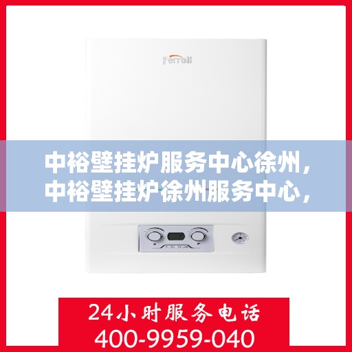 中裕壁挂炉服务中心徐州，中裕壁挂炉徐州服务中心，专业维修与贴心服务